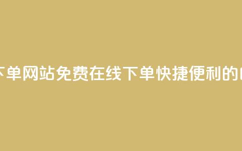 免费业务自助下单网站(免费在线下单：快捷便利的自助服务) 第1张