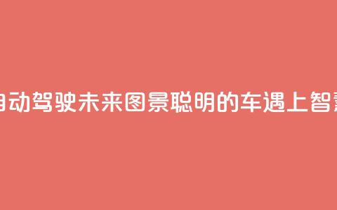 “颠覆想象”的自动驾驶未来图景  “聪明的车”遇上“智慧的路” 第1张