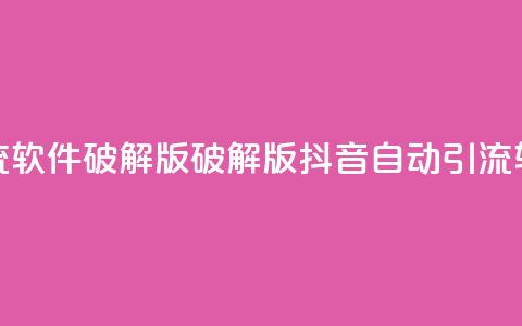 抖音自动引流软件破解版(破解版抖音自动引流软件免费下载) 第1张