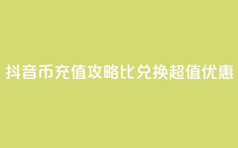 抖音币充值攻略：1比10兑换超值优惠！ 第1张