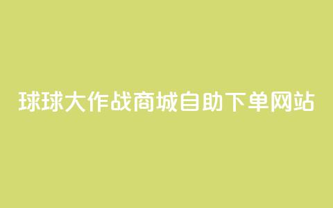 球球大作战商城自助下单网站,快手低价业务自助平台软件 - 10000个赞1毛 qq业务名片 第1张