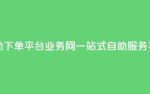 自助下单平台业务网：一站式自助服务平台 第1张