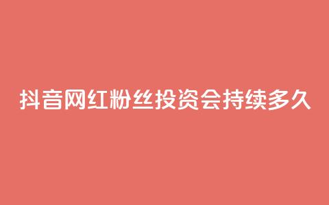 抖音网红粉丝投资会持续多久？ 第1张