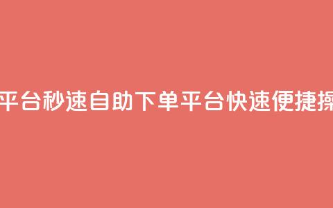 qq自助下单平台秒速(QQ自助下单平台，快速便捷操作) 第1张