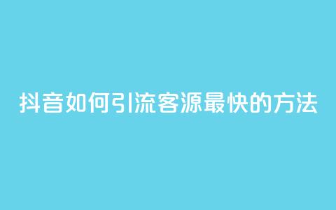 抖音如何引流客源最快的方法,抖音如何获得1000粉 - 抖音快手机房 qq在哪里可以充赞 第1张