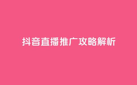 抖音直播推广攻略解析 第1张