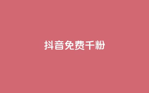 抖音免费千粉 - 如何免费获得1000真实抖音粉丝~ 第1张