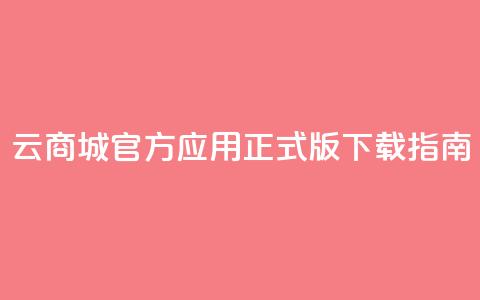 云商城官方应用正式版下载指南 第1张