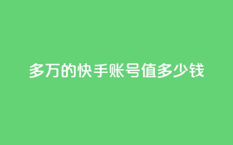 1000多万的快手账号值多少钱,网红商城app下载安装 - qq自助平台下单 快手10万粉丝能挣钱吗 第1张