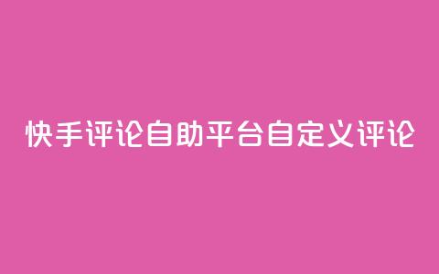 快手评论自助平台自定义评论,抖音赞自助低价 - 一块钱买1000粉 子潇平台自助下单 第1张