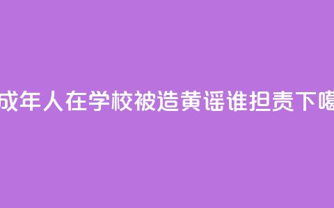 未成年人在学校被造黄谣谁担责 第1张