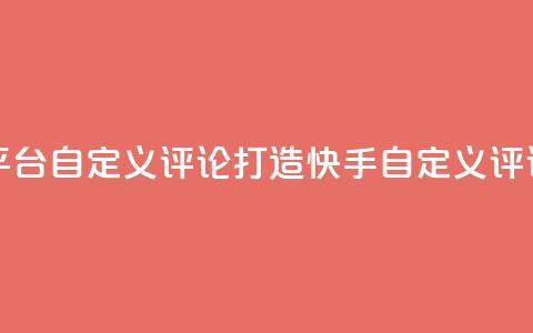 快手评论自助平台自定义评论(打造快手自定义评论，提升平台表现) 第1张