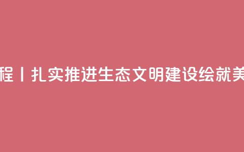 新思想引领新征程丨扎实推进生态文明建设 绘就美丽中国更新画卷 第1张