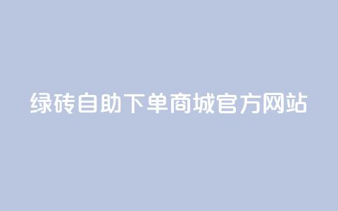 绿砖自助下单商城官方网站,卡盟排行榜前十 - 点赞评论粉丝下单 快手赞 第1张