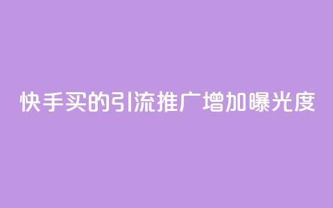 快手买的引流推广增加曝光度 - 快速提升曝光度！快手引流推广的利器~ 第1张