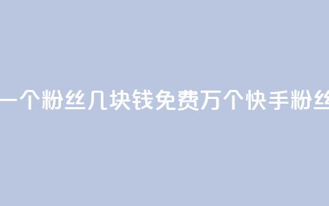 抖音涨一个粉丝几块钱 - 免费1万个快手粉丝 第1张