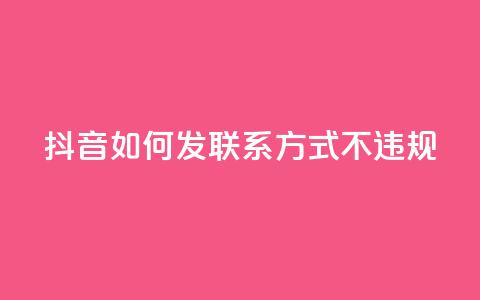 抖音如何发联系方式不违规,QQ业务购买 - 0.01积分需要多少人助力 卡网 第1张