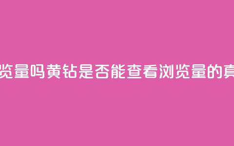 qq黄钻能看见浏览量吗 - QQ黄钻是否能查看浏览量的真相揭秘~ 第1张