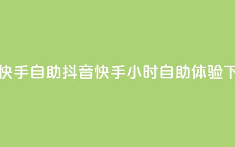 抖音快手24h自助(抖音快手24小时自助体验) 第1张