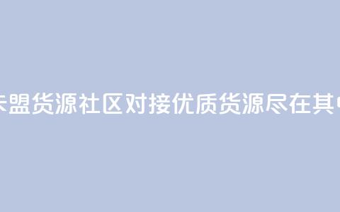 卡盟货源社区对接：优质货源尽在其中 第1张