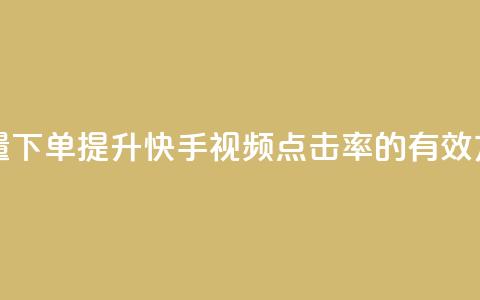 快手播放量下单 - 提升快手视频点击率的有效方法! 第1张