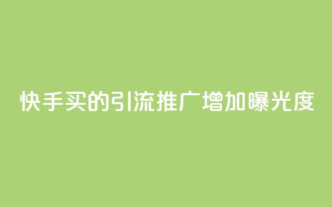 快手买的引流推广增加曝光度 - 如何通过快手购买引流推广，提高品牌曝光度。 第1张