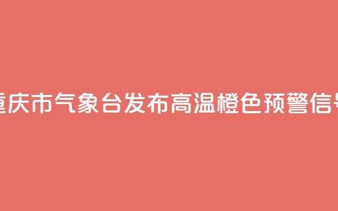 重庆市气象台发布高温橙色预警信号 第1张