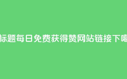 新标题：每日免费获得赞网站链接 第1张