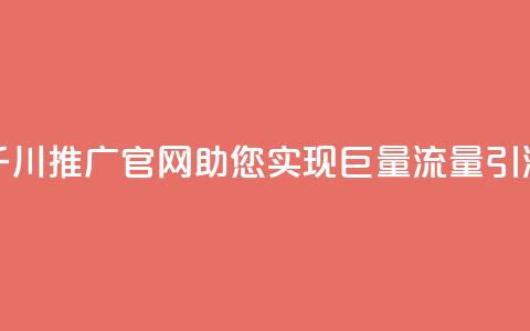 千川推广官网：助您实现巨量流量引流 第1张