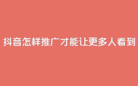 抖音怎样推广才能让更多人看到 - 如何有效推广抖音让更多用户关注！ 第1张