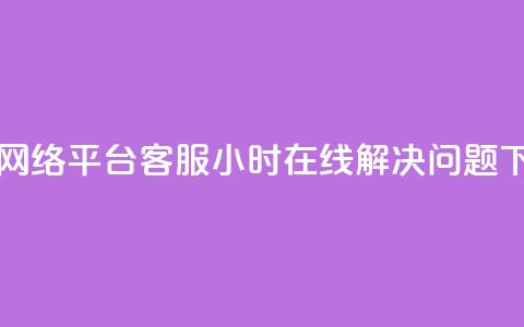 子潇网络平台客服24小时在线解决问题 第1张