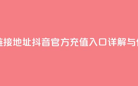 抖音充值官方链接地址 - 抖音官方充值入口详解与使用指南~ 第1张