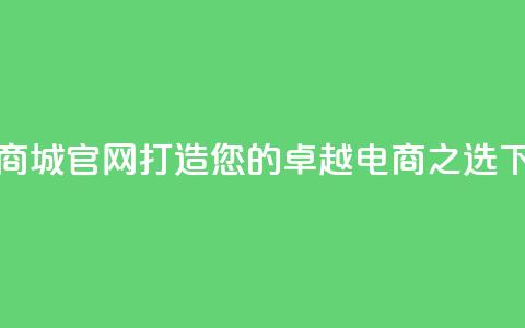 卡盟商城官网：打造您的卓越电商之选 第1张