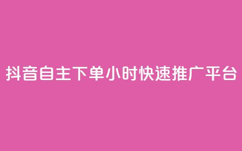 抖音自主下单24小时快速推广平台 第1张