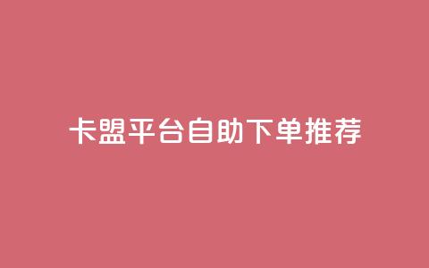 卡盟平台自助下单推荐 - 自助下单推荐：卡盟平台优选推荐! 第1张