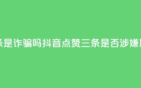 抖音点赞3条是诈骗吗 - 抖音点赞三条是否涉嫌欺诈~ 第1张