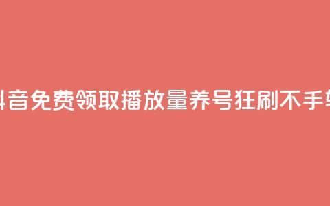 抖音免费领取播放量，养号狂刷不手软 第1张