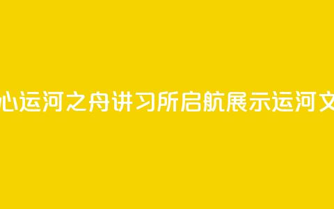 北京城市副中心运河之舟讲习所启航 展示运河文化与民俗韵味 第1张