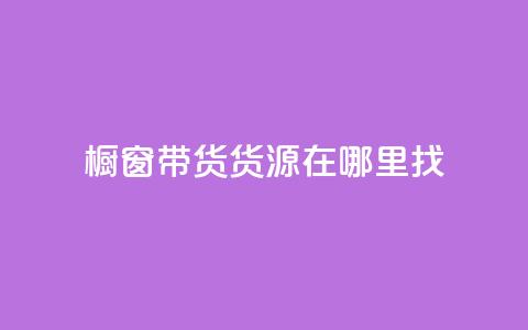 橱窗带货货源在哪里找 - 橱窗带货货源寻找指南——探寻最佳来源！~ 第1张