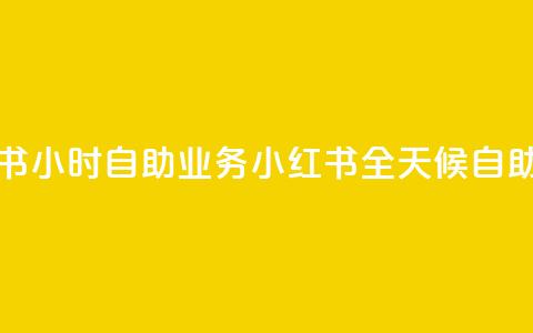 小红书24小时自助业务 = 小红书全天候自助服务 第1张