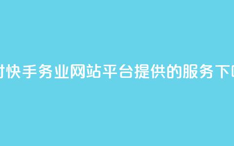 24小时快手务业网站平台提供的服务 第1张