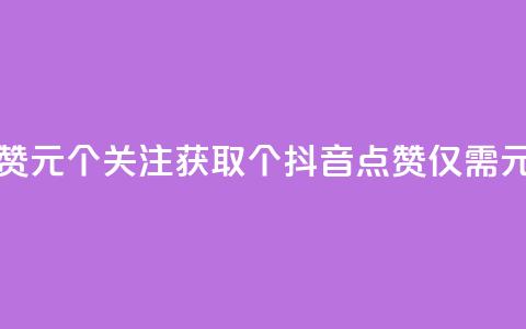 抖音点赞1元100个关注(获取100个抖音点赞仅需1元) 第1张