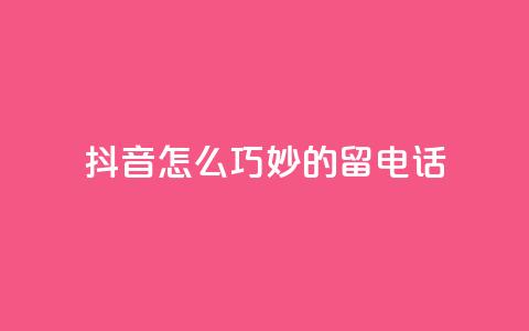 抖音怎么巧妙的留电话,快手免费打call自助平台有哪些 - 粉丝增加软件 抖音业务低价自助平台超低价 第1张