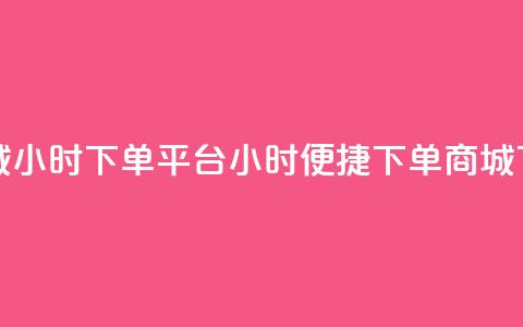 云商城24小时下单平台(24小时便捷下单商城) 第1张