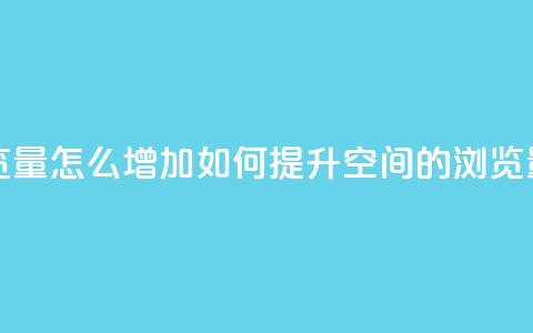 QQ空间浏览量怎么增加(如何提升QQ空间的浏览量) 第1张