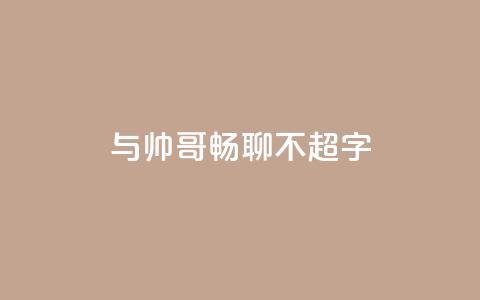 与帅哥畅聊，不超50字 第1张