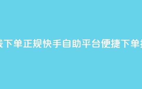 快手自助平台在线下单正规 - 快手自助平台便捷下单指南全解析~ 第1张