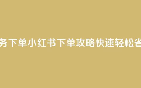 小红书业务下单 - 小红书下单攻略：快速、轻松、省心。 第1张