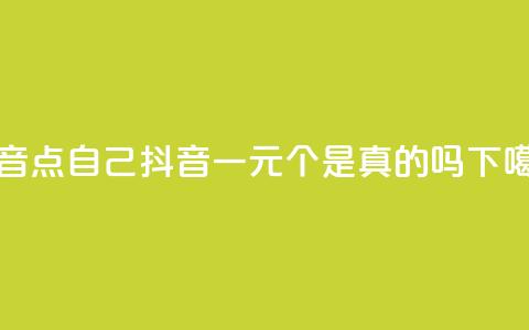 抖音点自己 - 抖音一元100个是真的吗 第1张