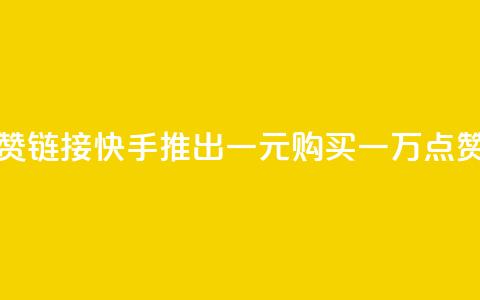 快手一元1万点赞链接 - 快手推出一元购买一万点赞新活动！ 第1张